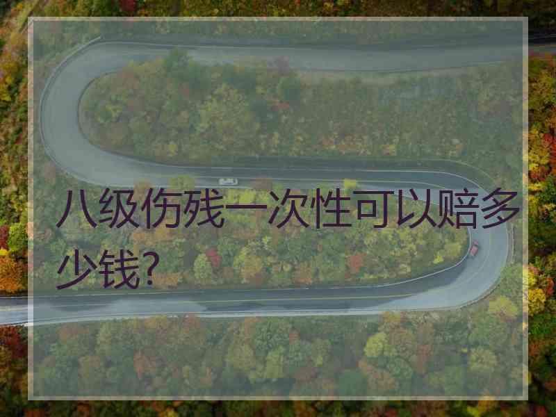 八级伤残一次性可以赔多少钱?
