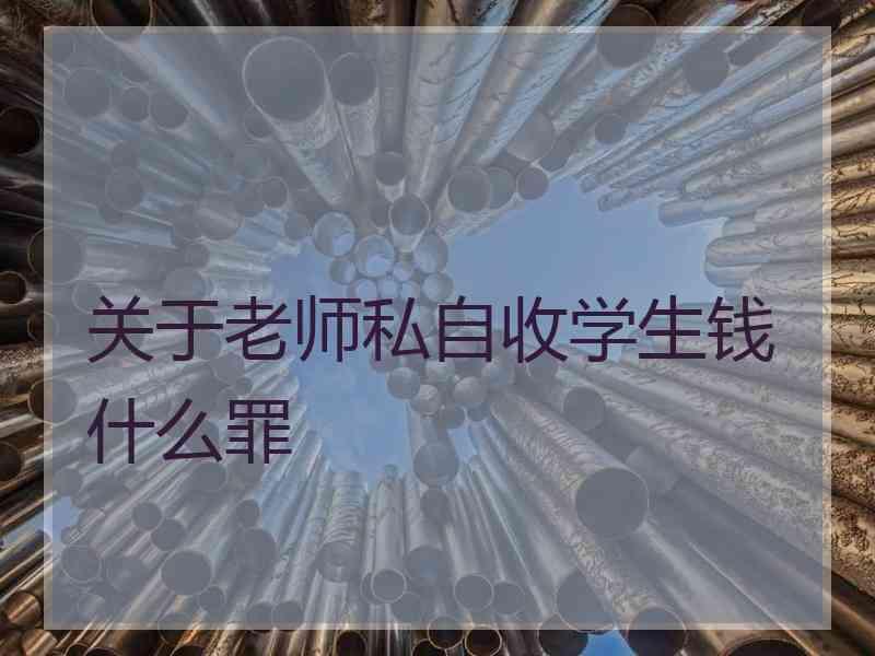 关于老师私自收学生钱什么罪