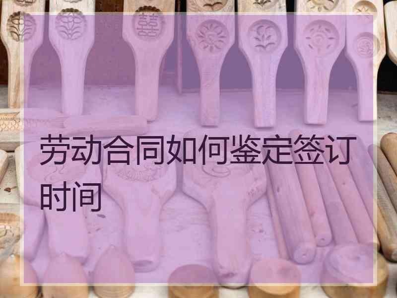 劳动合同如何鉴定签订时间