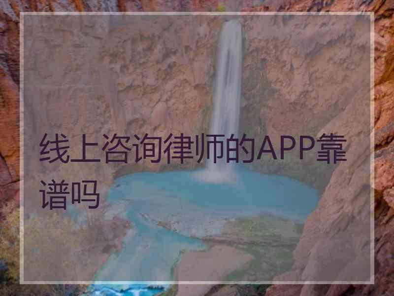 线上咨询律师的APP靠谱吗