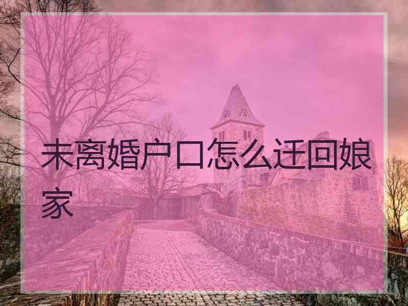 未离婚户口怎么迁回娘家