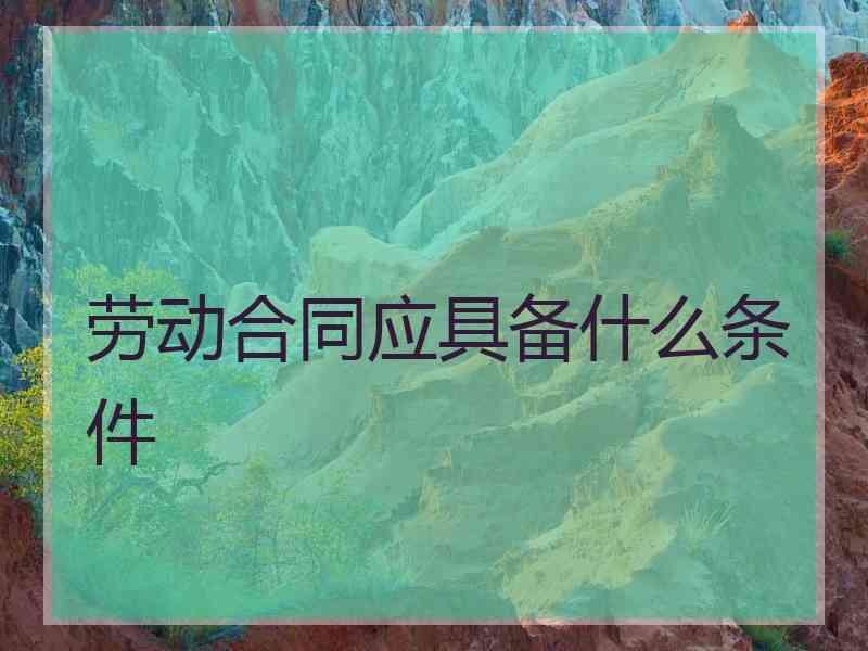 劳动合同应具备什么条件