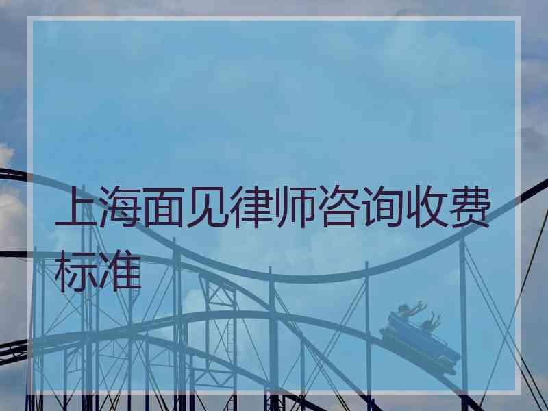 上海面见律师咨询收费标准