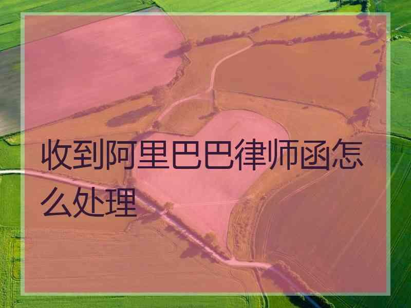 收到阿里巴巴律师函怎么处理