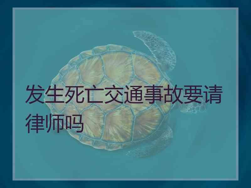 发生死亡交通事故要请律师吗