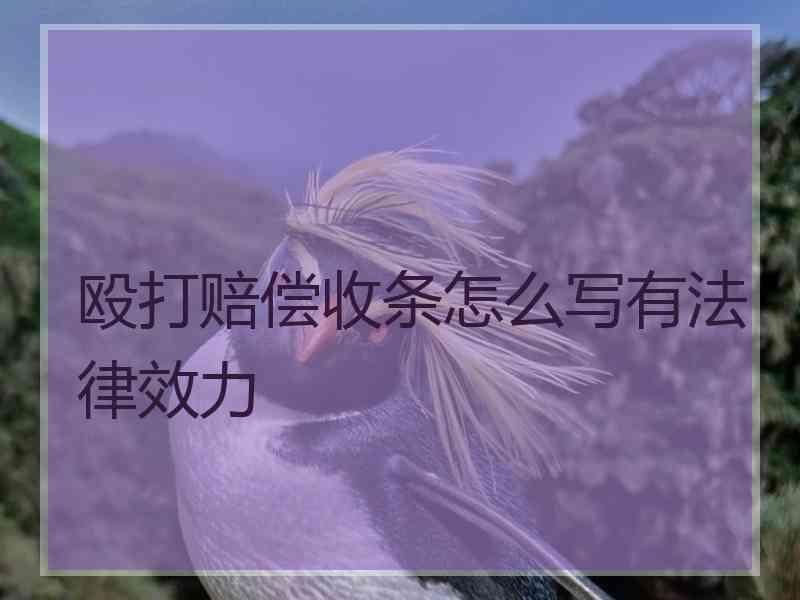 殴打赔偿收条怎么写有法律效力