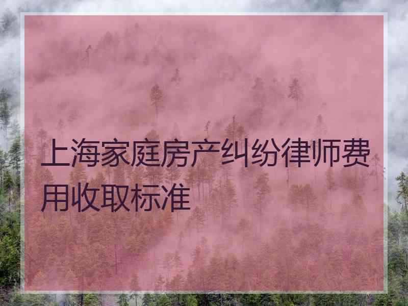 上海家庭房产纠纷律师费用收取标准