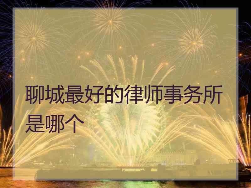 聊城最好的律师事务所是哪个