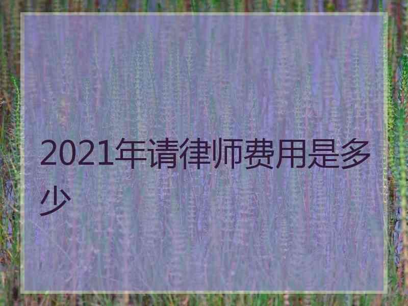 2021年请律师费用是多少