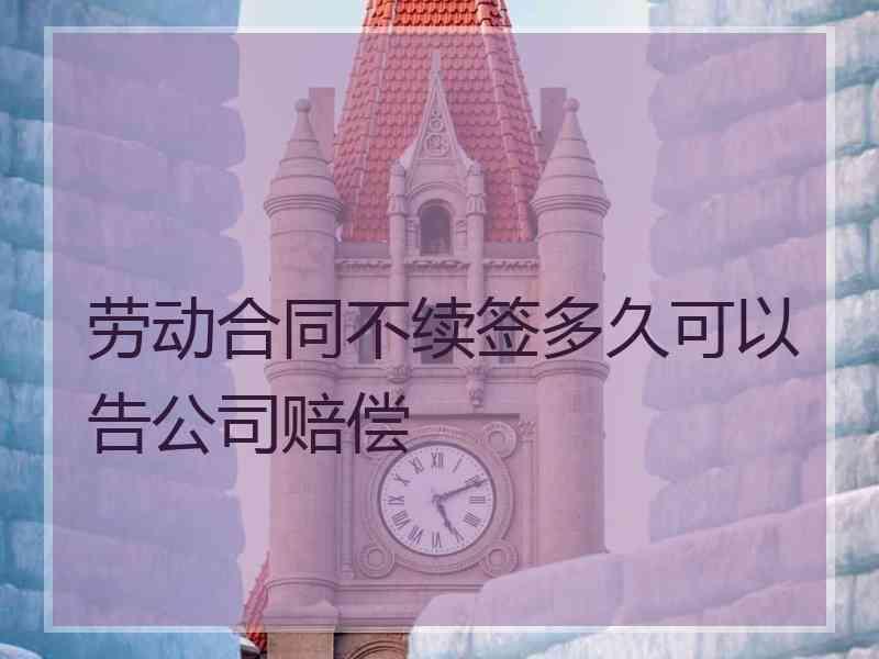 劳动合同不续签多久可以告公司赔偿