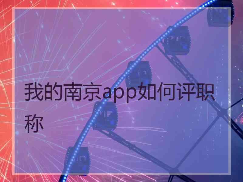 我的南京app如何评职称