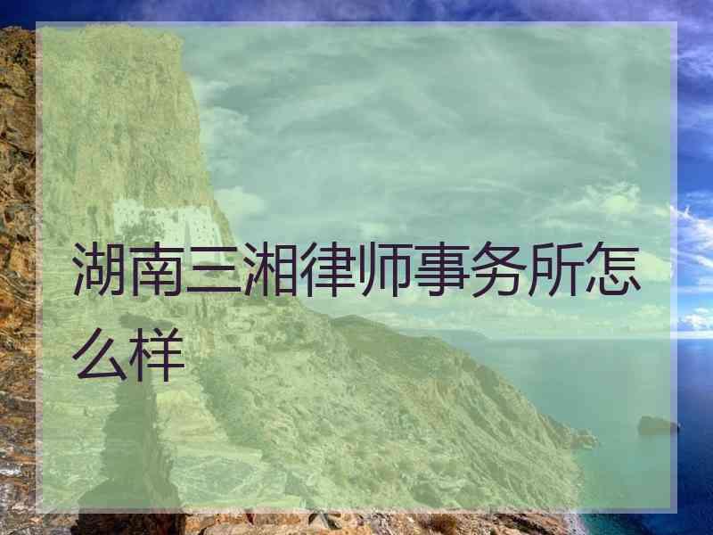湖南三湘律师事务所怎么样