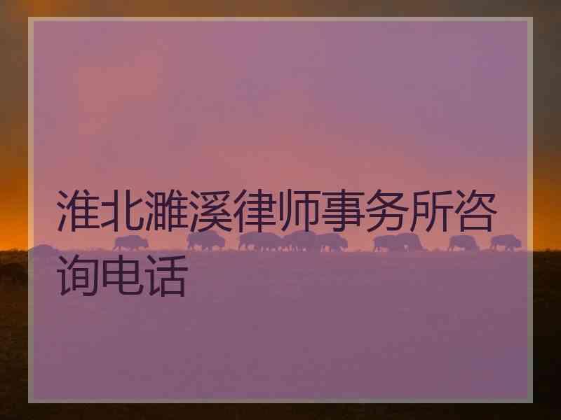 淮北濉溪律师事务所咨询电话