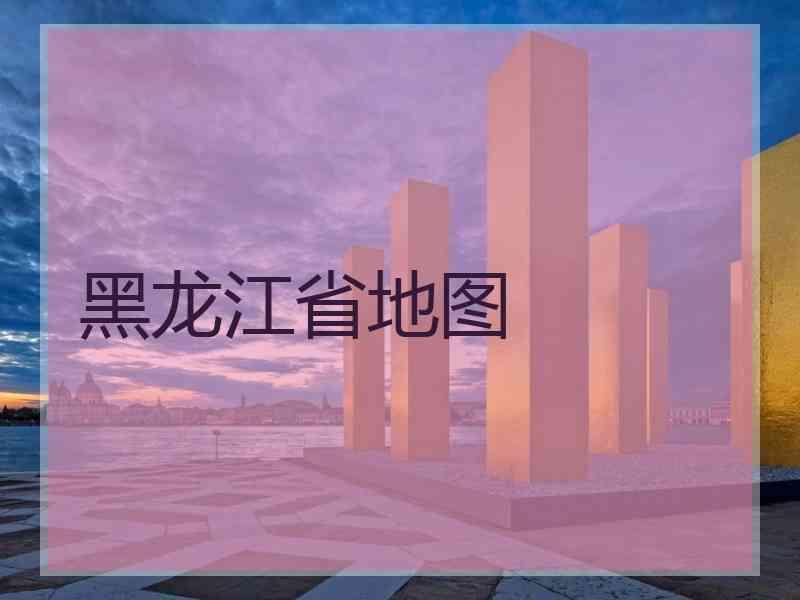 黑龙江省地图