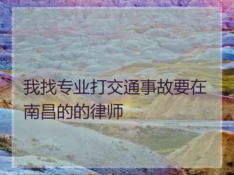 我找专业打交通事故要在南昌的的律师 我找专业打交通事故要在南昌的的律师