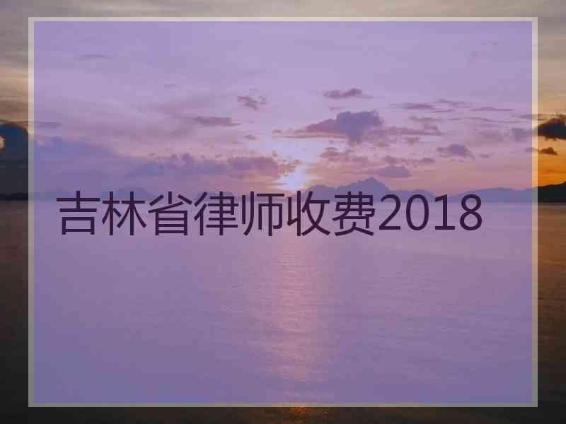 吉林省律师收费2018