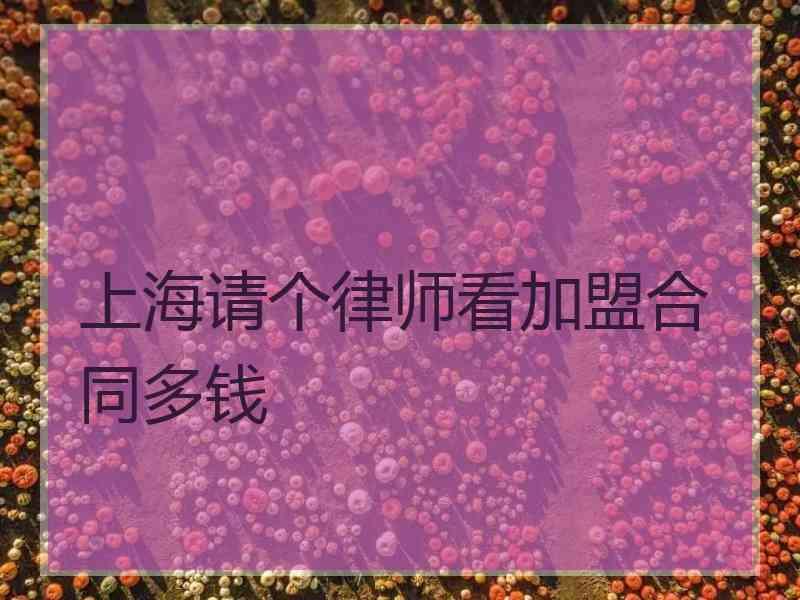 上海请个律师看加盟合同多钱