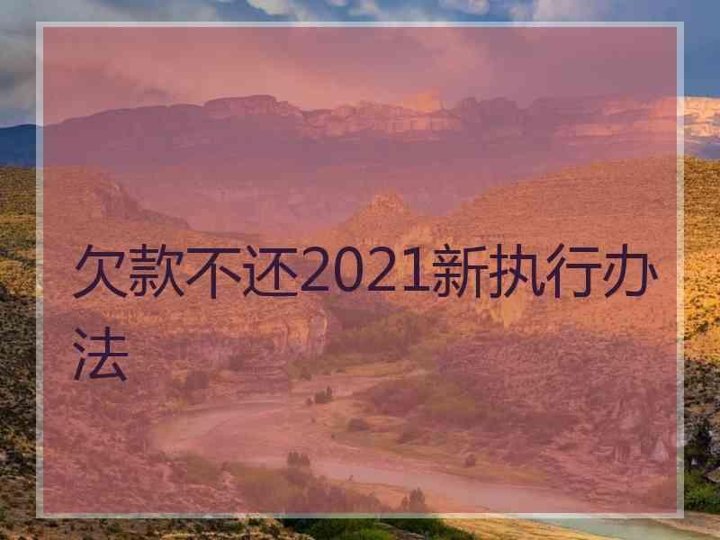 欠款不还2021新执行办法