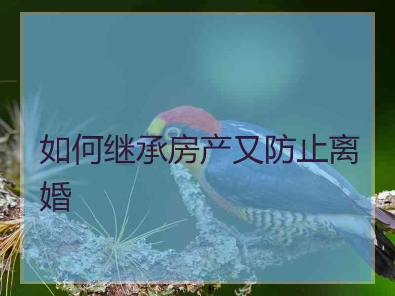 如何继承房产又防止离婚