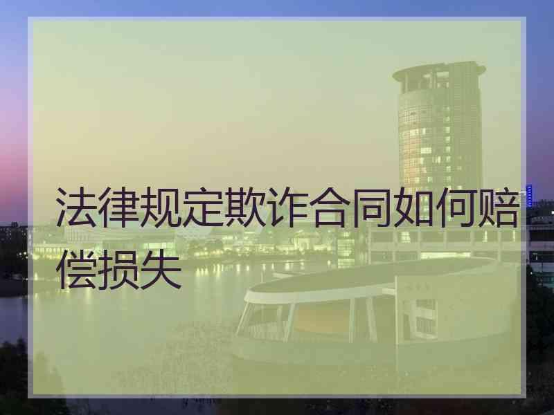 法律规定欺诈合同如何赔偿损失