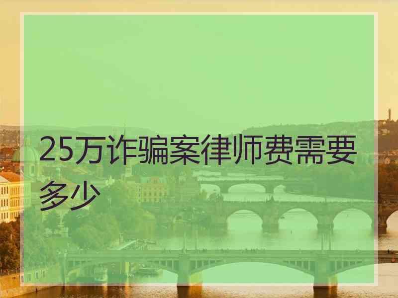 25万诈骗案律师费需要多少