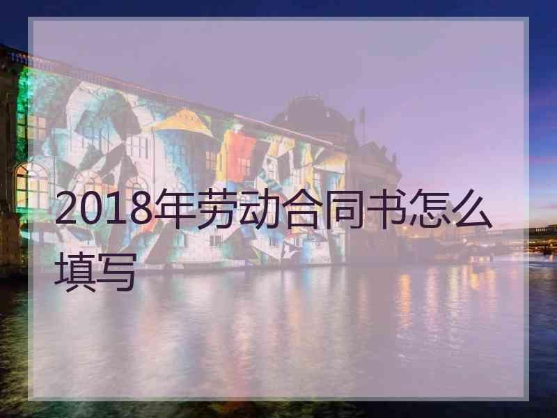 2018年劳动合同书怎么填写