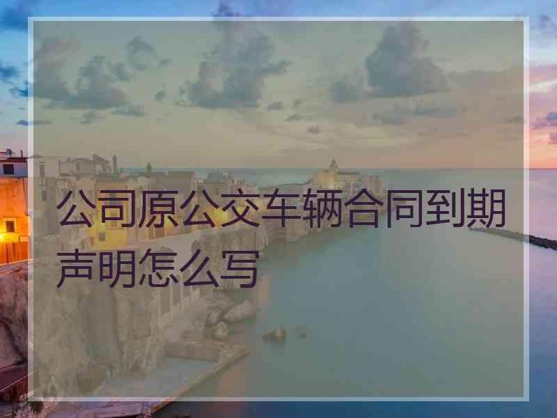 公司原公交车辆合同到期声明怎么写