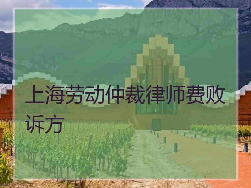 上海劳动仲裁律师费败诉方