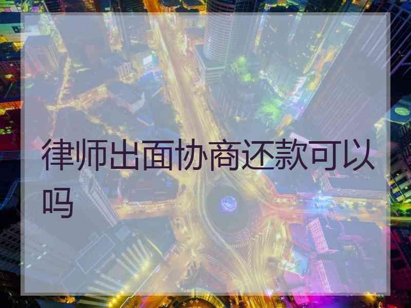 律师出面协商还款可以吗