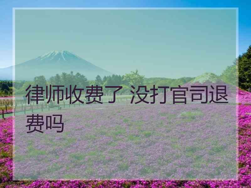 律师收费了 没打官司退费吗
