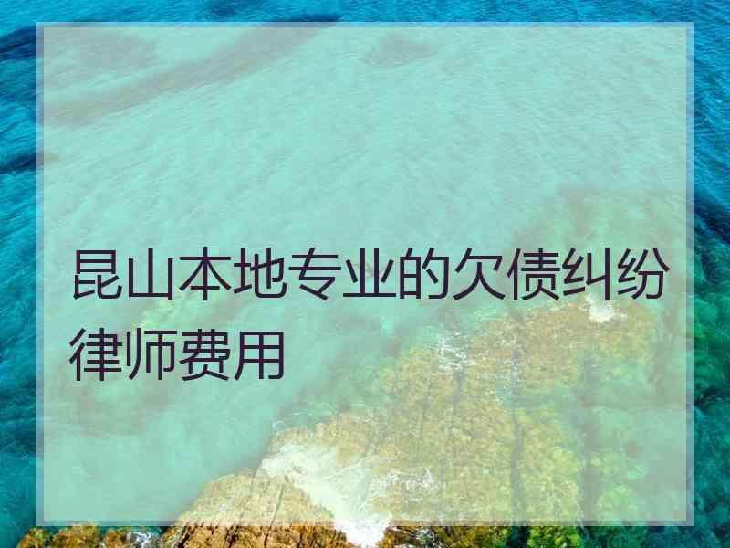 昆山本地专业的欠债纠纷律师费用