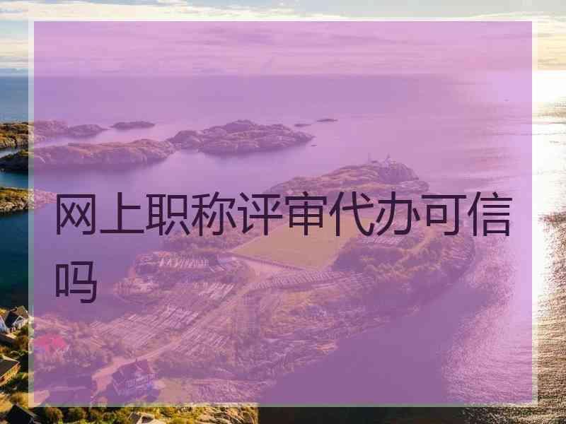 网上职称评审代办可信吗