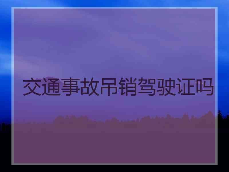 交通事故吊销驾驶证吗