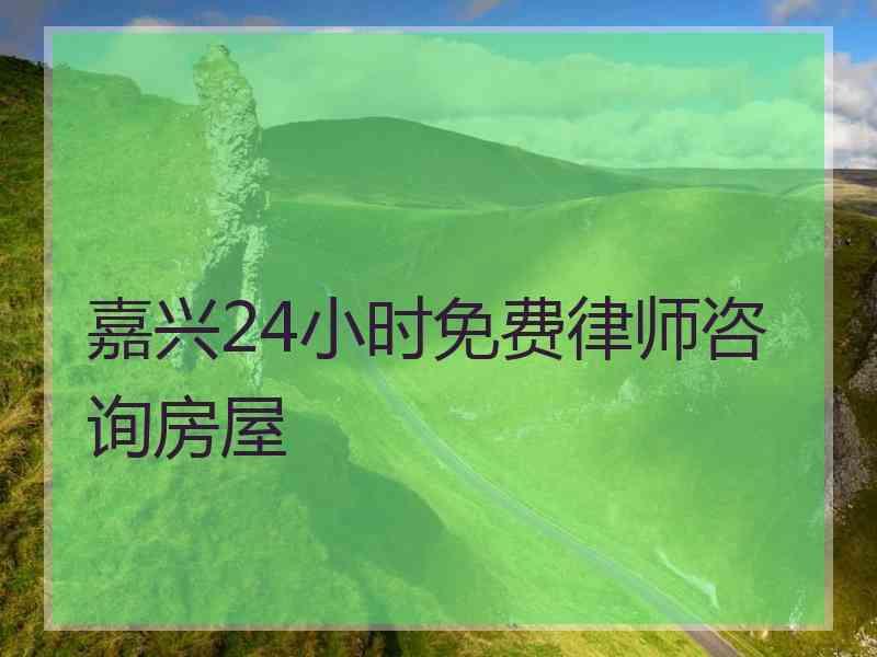 嘉兴24小时免费律师咨询房屋