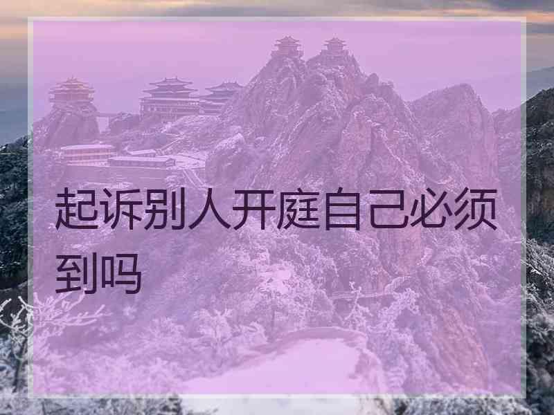 起诉别人开庭自己必须到吗