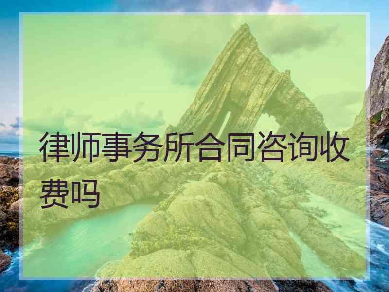 律师事务所合同咨询收费吗