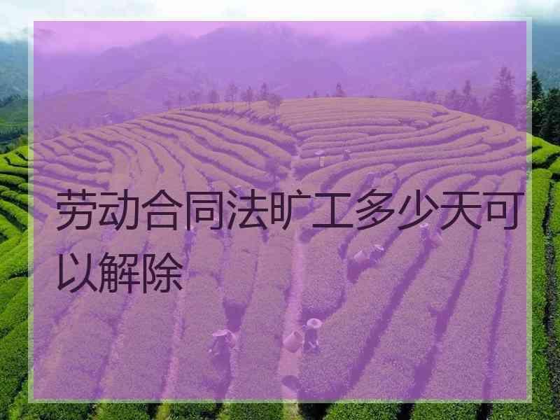 劳动合同法旷工多少天可以解除