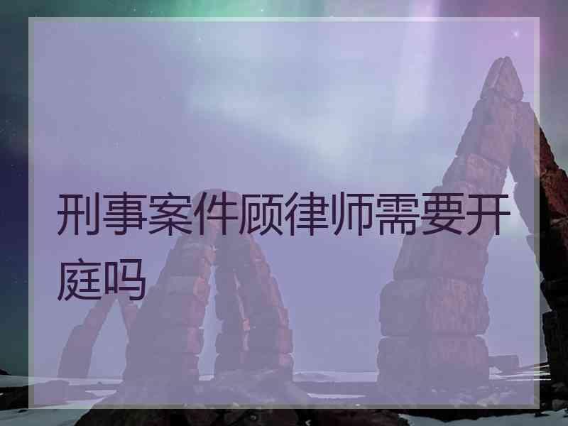 刑事案件顾律师需要开庭吗