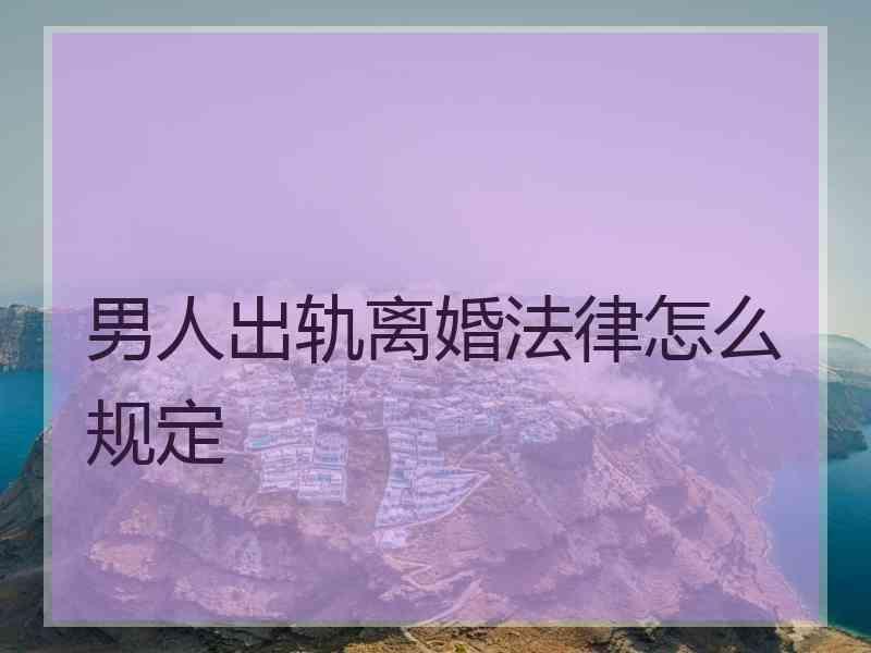 男人出轨离婚法律怎么规定