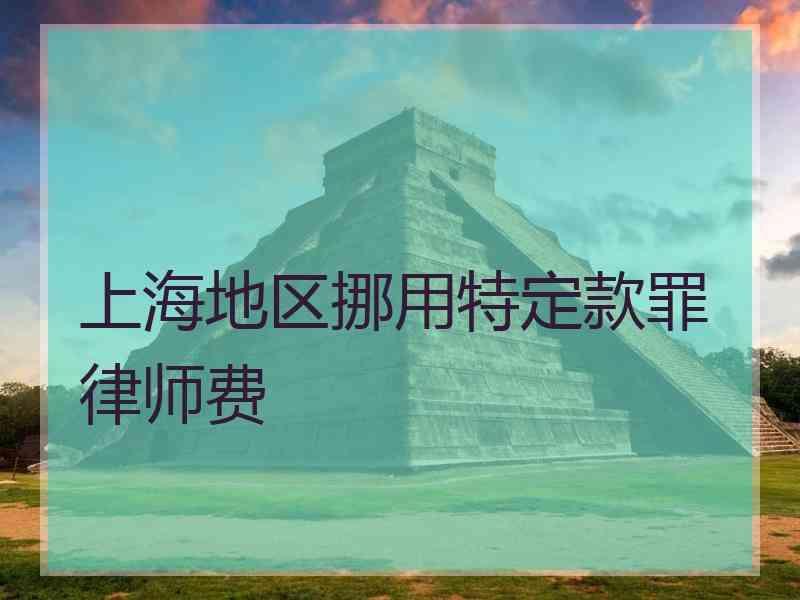 上海地区挪用特定款罪律师费