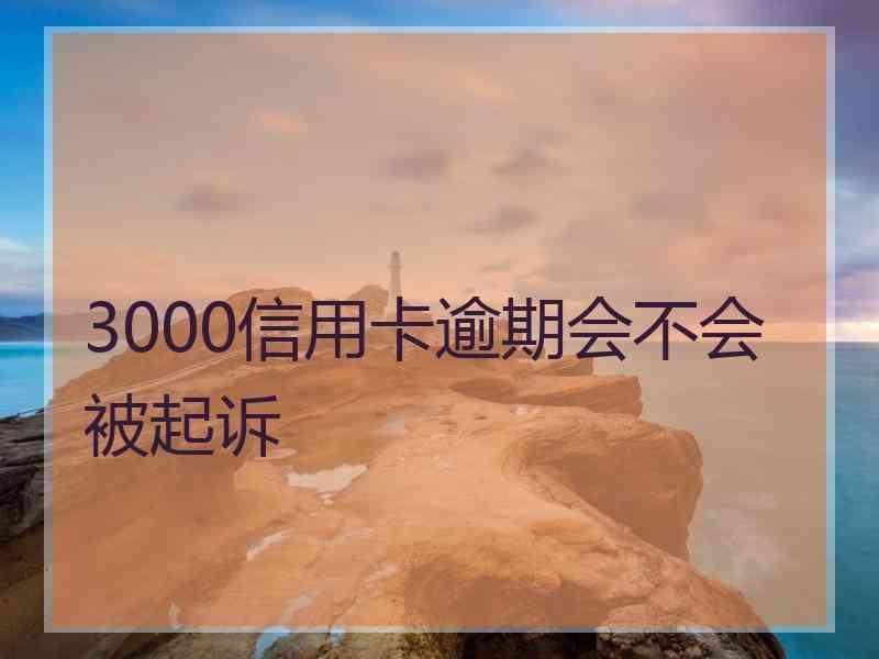 3000信用卡逾期会不会被起诉
