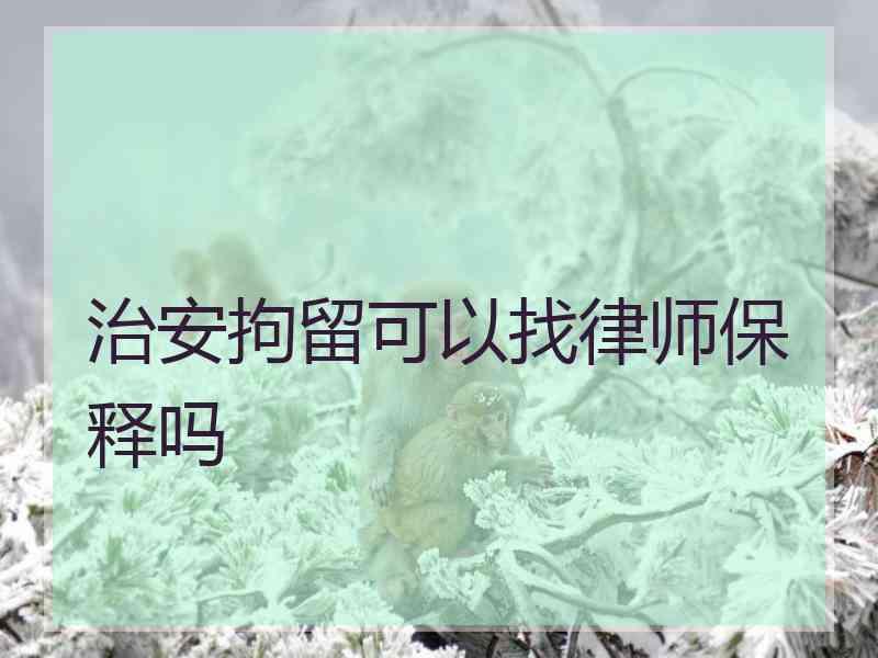 治安拘留可以找律师保释吗