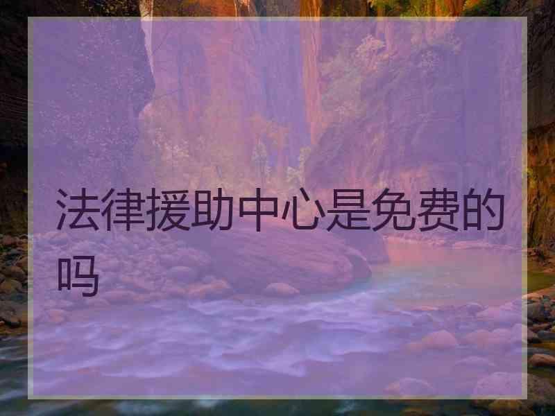 法律援助中心是免费的吗