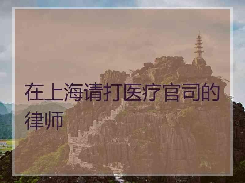 在上海请打医疗官司的律师