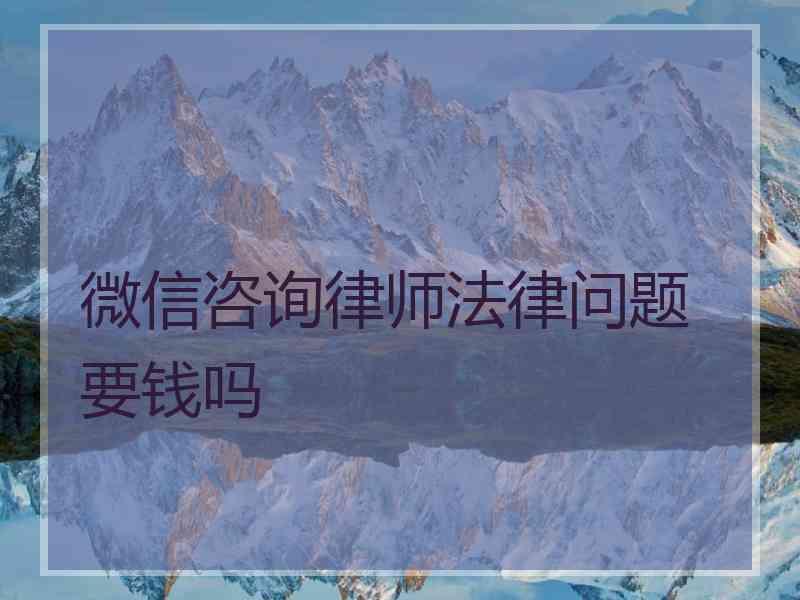 微信咨询律师法律问题 要钱吗