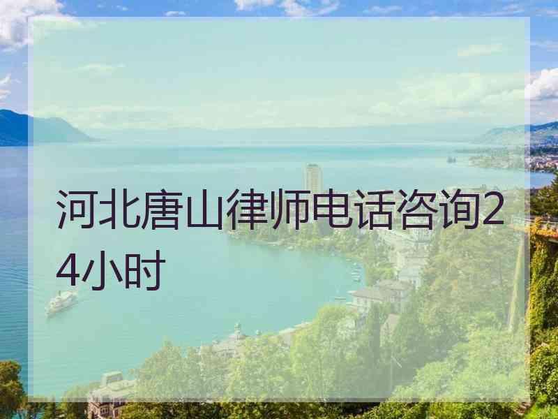 河北唐山律师电话咨询24小时