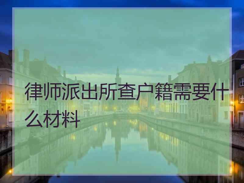 律师派出所查户籍需要什么材料