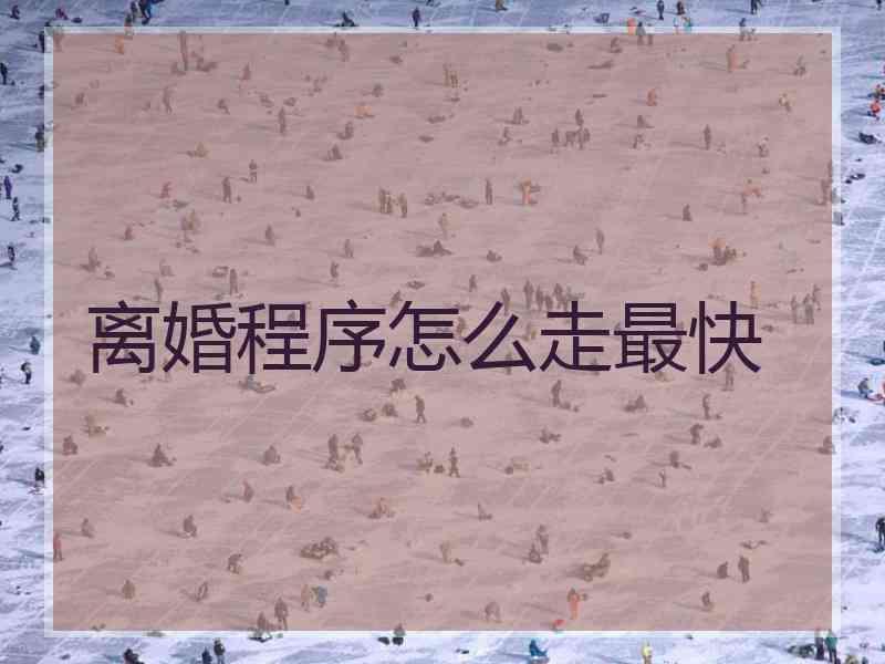 离婚程序怎么走最快