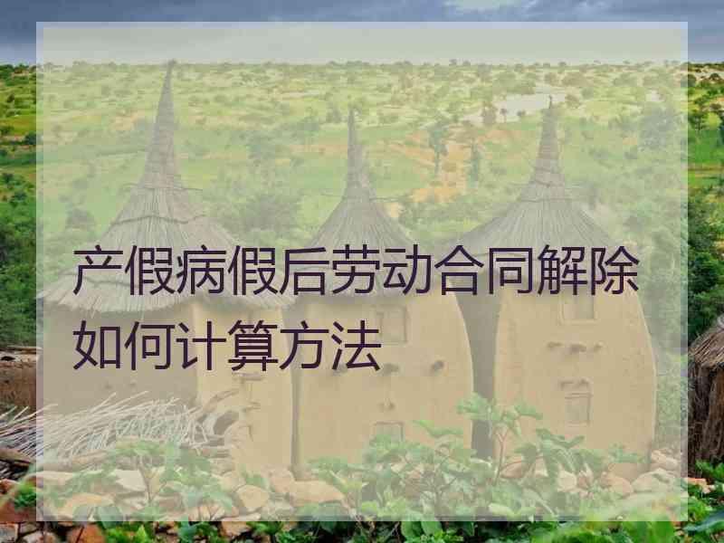 产假病假后劳动合同解除如何计算方法