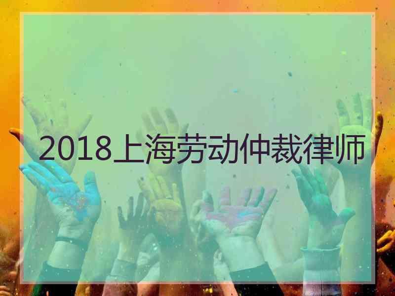 2018上海劳动仲裁律师